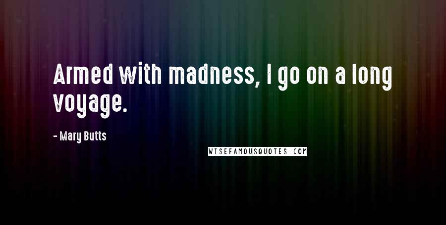 Mary Butts Quotes: Armed with madness, I go on a long voyage.