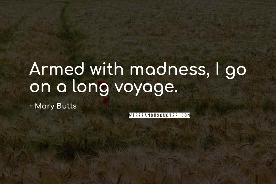 Mary Butts Quotes: Armed with madness, I go on a long voyage.