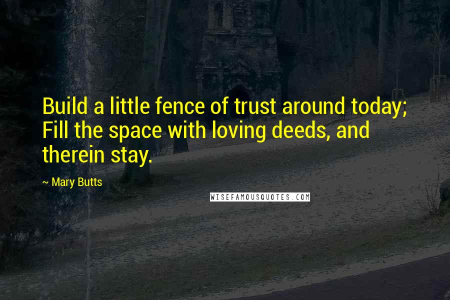 Mary Butts Quotes: Build a little fence of trust around today; Fill the space with loving deeds, and therein stay.