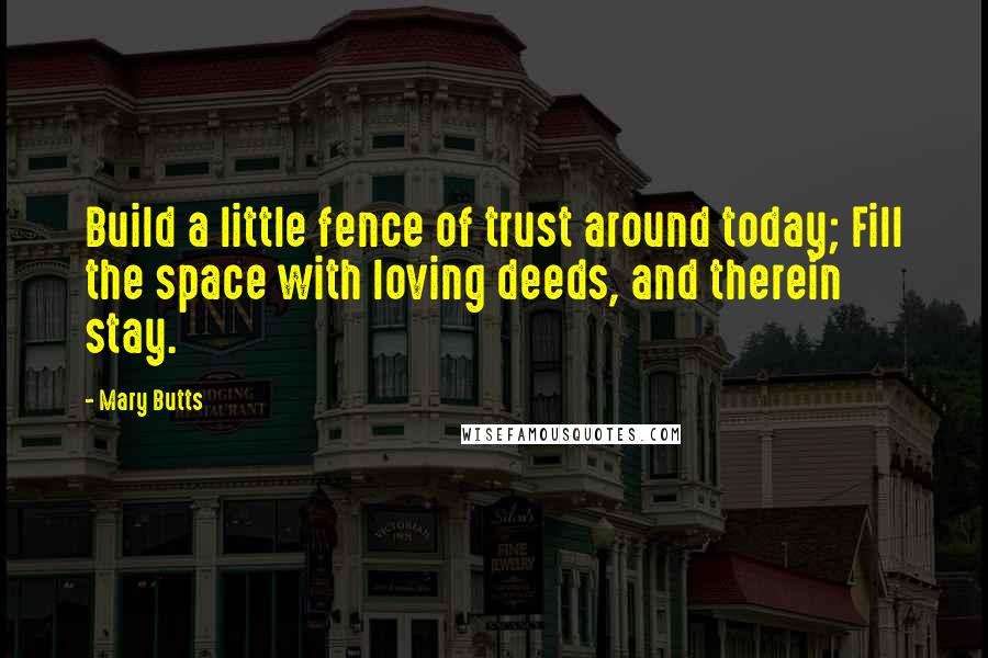 Mary Butts Quotes: Build a little fence of trust around today; Fill the space with loving deeds, and therein stay.