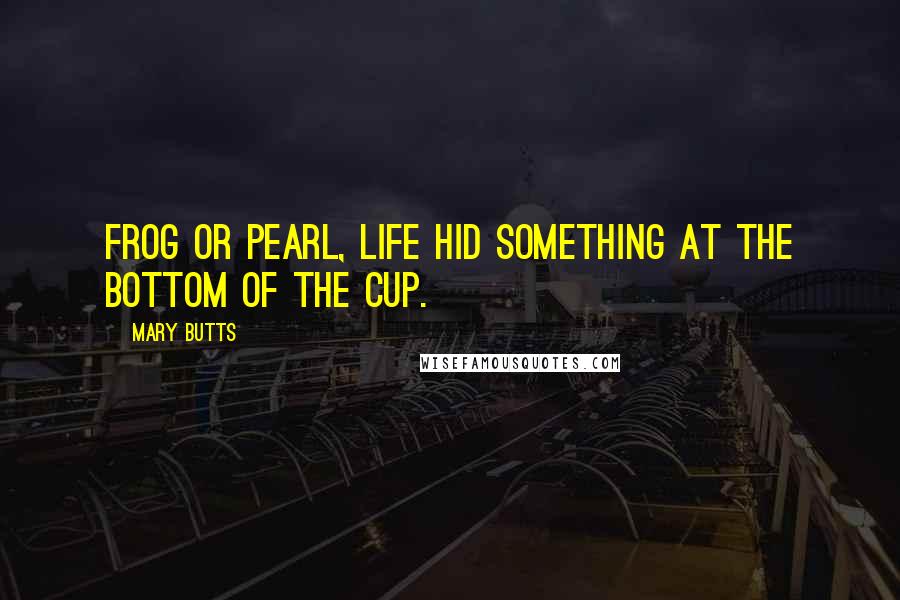 Mary Butts Quotes: Frog or pearl, life hid something at the bottom of the cup.