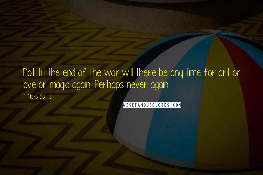 Mary Butts Quotes: Not till the end of the war will there be any time for art or love or magic again. Perhaps never again.