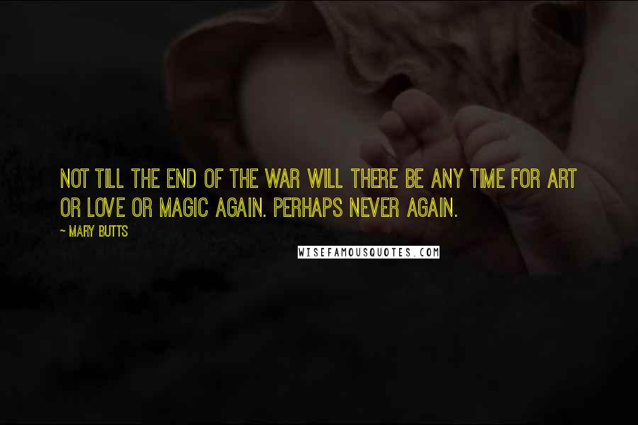 Mary Butts Quotes: Not till the end of the war will there be any time for art or love or magic again. Perhaps never again.