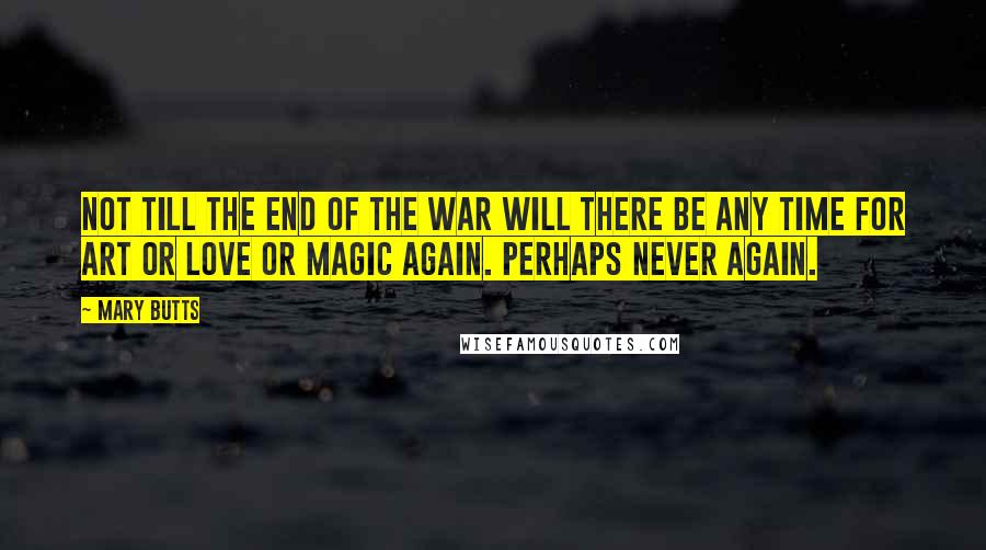 Mary Butts Quotes: Not till the end of the war will there be any time for art or love or magic again. Perhaps never again.