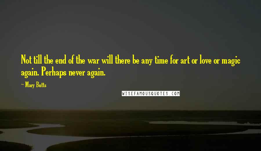 Mary Butts Quotes: Not till the end of the war will there be any time for art or love or magic again. Perhaps never again.