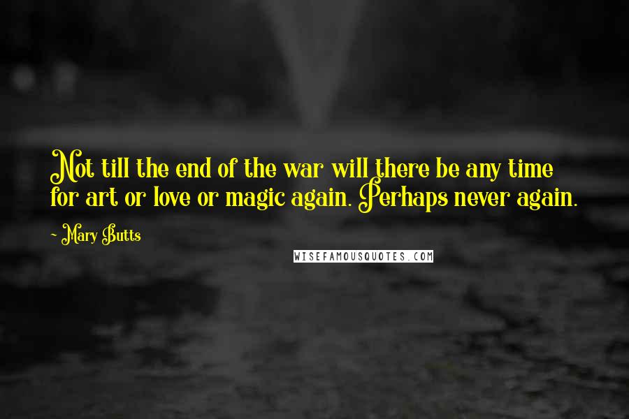 Mary Butts Quotes: Not till the end of the war will there be any time for art or love or magic again. Perhaps never again.