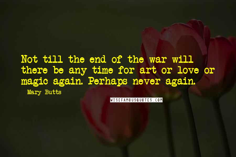 Mary Butts Quotes: Not till the end of the war will there be any time for art or love or magic again. Perhaps never again.