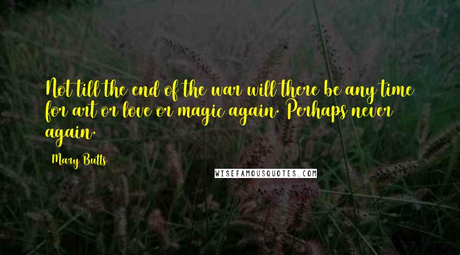 Mary Butts Quotes: Not till the end of the war will there be any time for art or love or magic again. Perhaps never again.