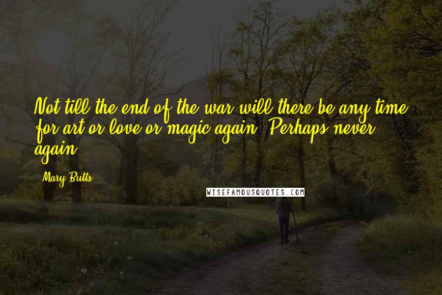 Mary Butts Quotes: Not till the end of the war will there be any time for art or love or magic again. Perhaps never again.