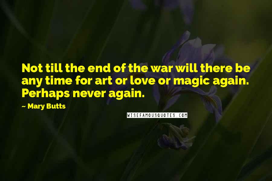 Mary Butts Quotes: Not till the end of the war will there be any time for art or love or magic again. Perhaps never again.