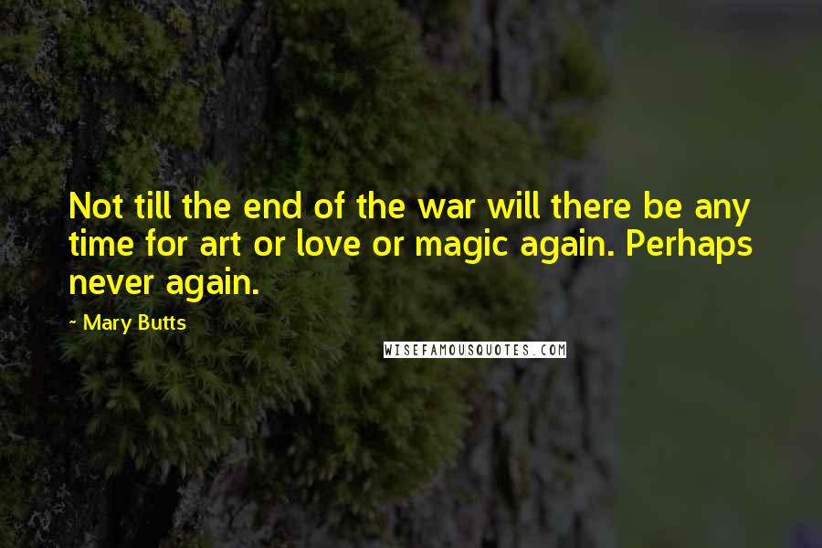 Mary Butts Quotes: Not till the end of the war will there be any time for art or love or magic again. Perhaps never again.