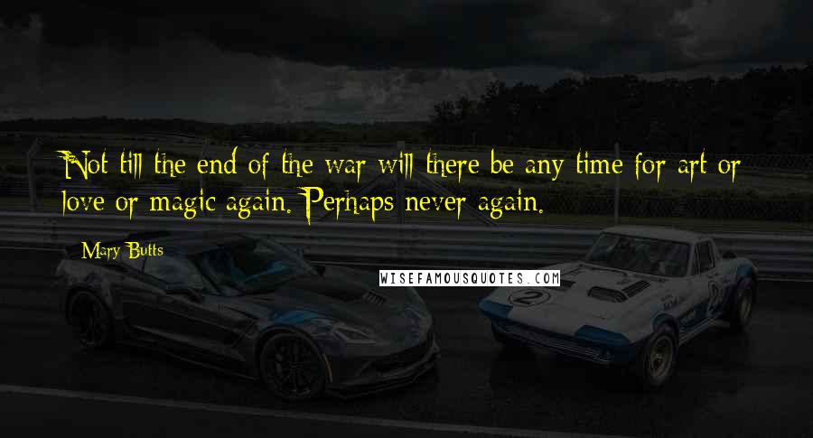 Mary Butts Quotes: Not till the end of the war will there be any time for art or love or magic again. Perhaps never again.