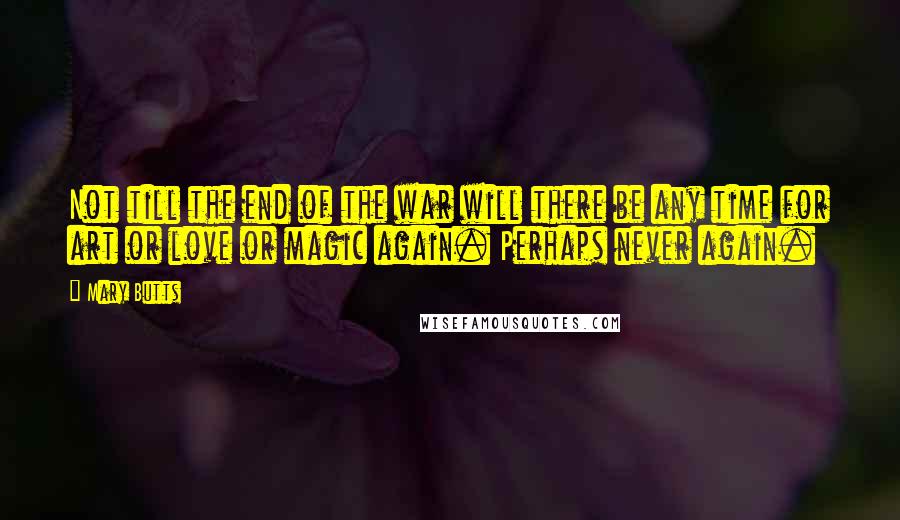 Mary Butts Quotes: Not till the end of the war will there be any time for art or love or magic again. Perhaps never again.