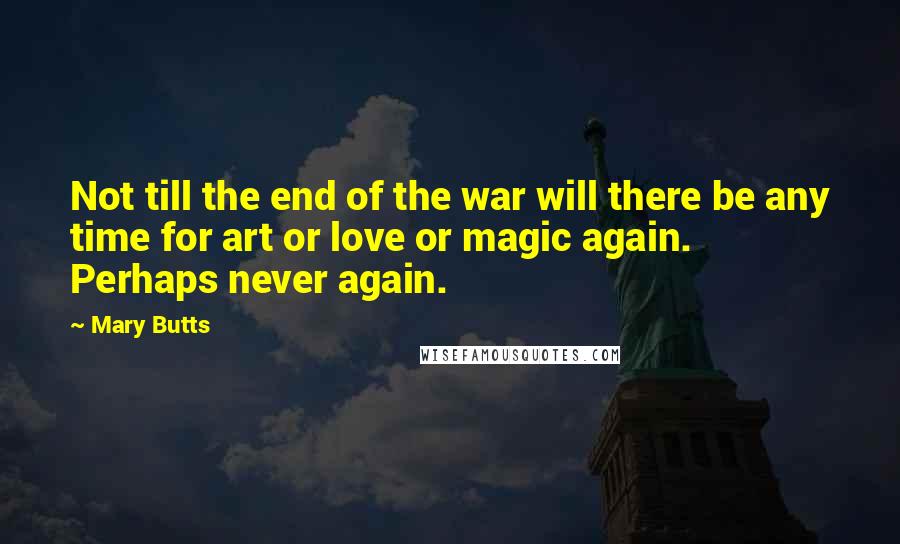 Mary Butts Quotes: Not till the end of the war will there be any time for art or love or magic again. Perhaps never again.