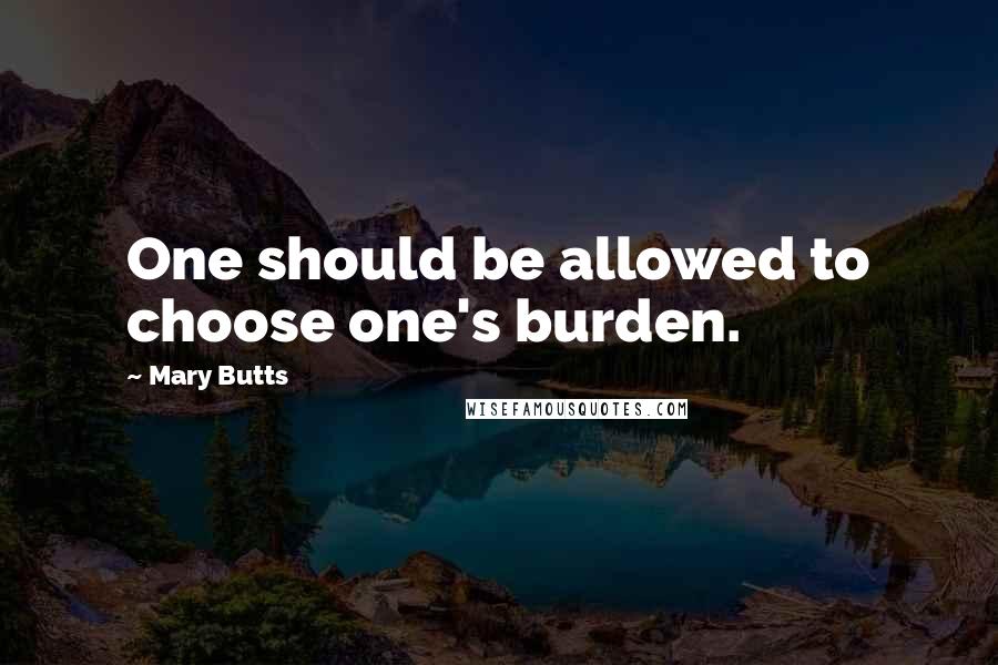 Mary Butts Quotes: One should be allowed to choose one's burden.