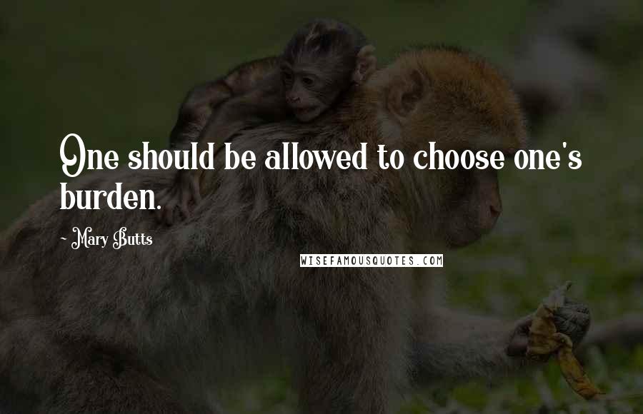 Mary Butts Quotes: One should be allowed to choose one's burden.