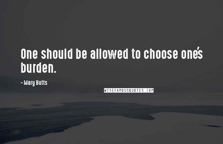 Mary Butts Quotes: One should be allowed to choose one's burden.