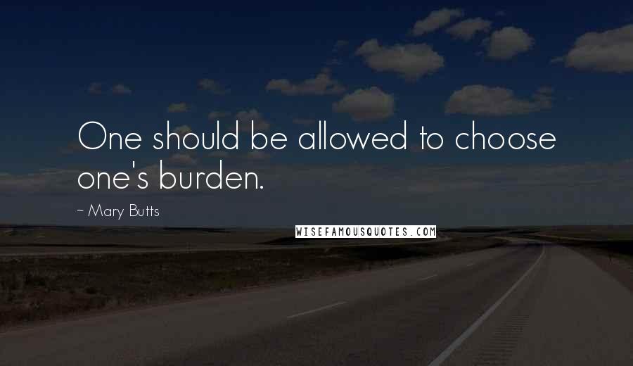 Mary Butts Quotes: One should be allowed to choose one's burden.