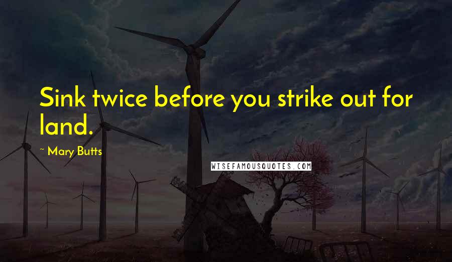 Mary Butts Quotes: Sink twice before you strike out for land.