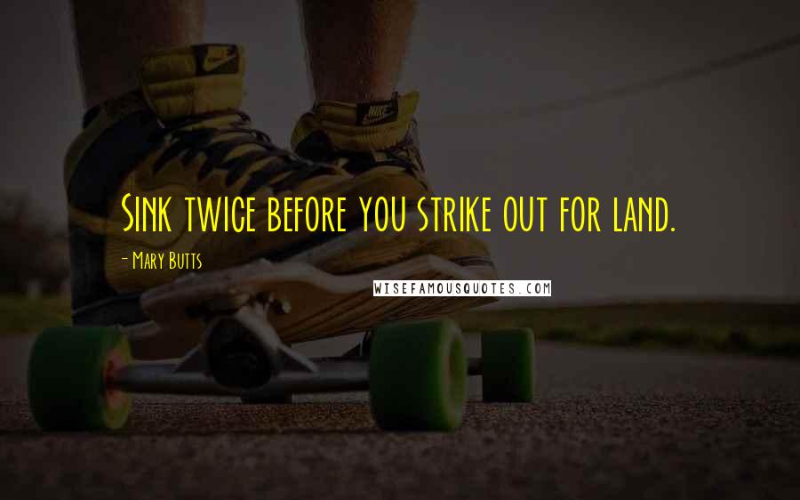 Mary Butts Quotes: Sink twice before you strike out for land.