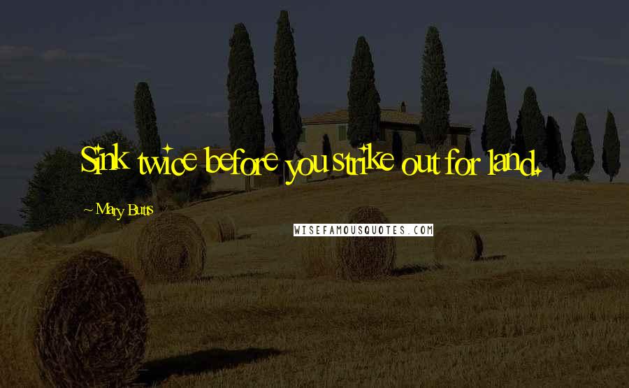 Mary Butts Quotes: Sink twice before you strike out for land.