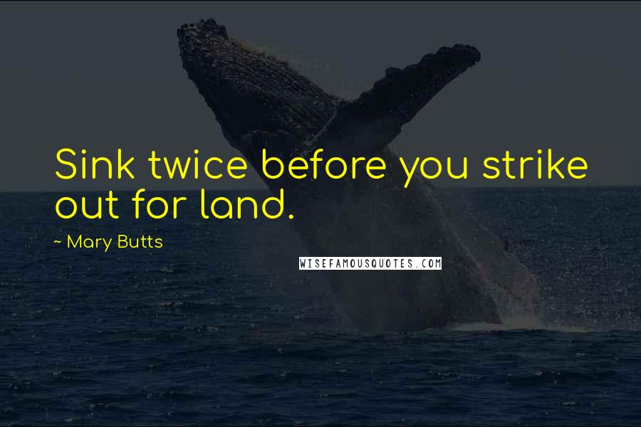 Mary Butts Quotes: Sink twice before you strike out for land.