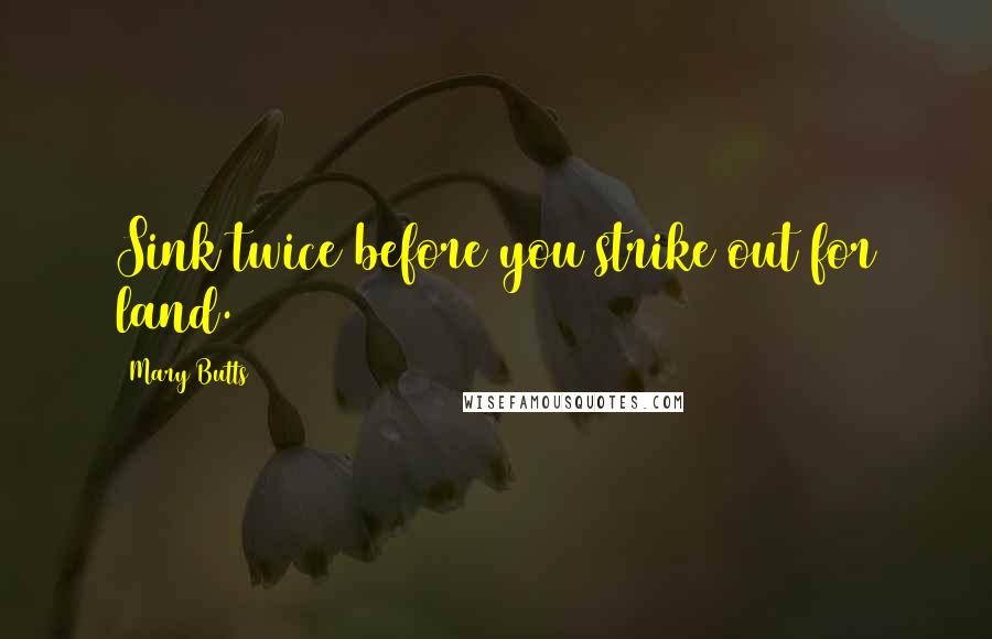 Mary Butts Quotes: Sink twice before you strike out for land.