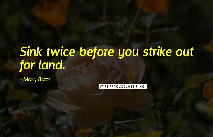 Mary Butts Quotes: Sink twice before you strike out for land.