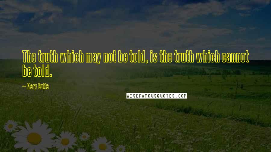 Mary Butts Quotes: The truth which may not be told, is the truth which cannot be told.