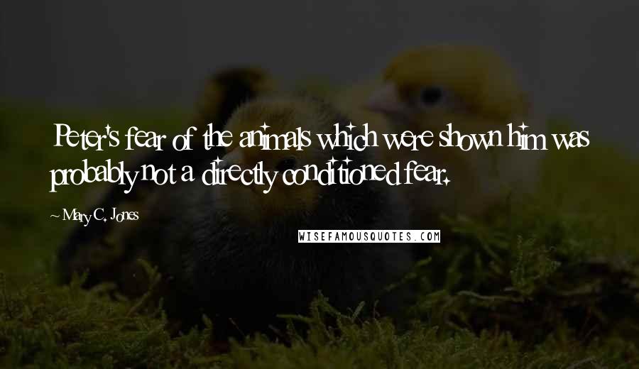 Mary C. Jones Quotes: Peter's fear of the animals which were shown him was probably not a directly conditioned fear.