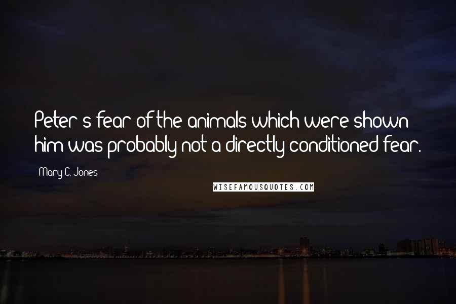 Mary C. Jones Quotes: Peter's fear of the animals which were shown him was probably not a directly conditioned fear.