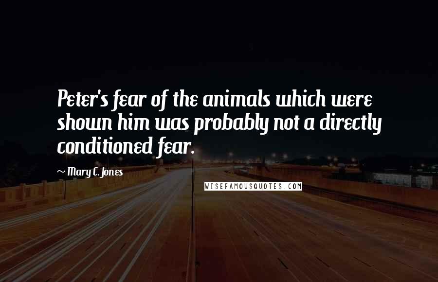 Mary C. Jones Quotes: Peter's fear of the animals which were shown him was probably not a directly conditioned fear.