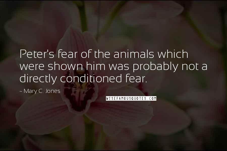 Mary C. Jones Quotes: Peter's fear of the animals which were shown him was probably not a directly conditioned fear.