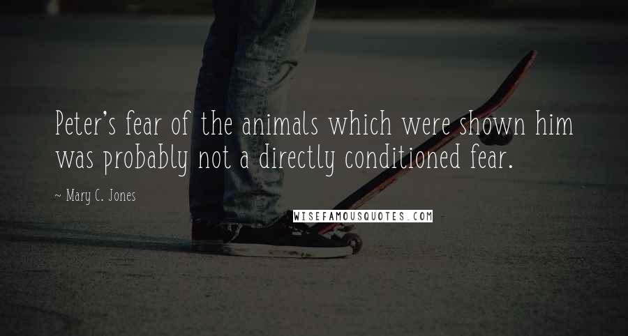 Mary C. Jones Quotes: Peter's fear of the animals which were shown him was probably not a directly conditioned fear.