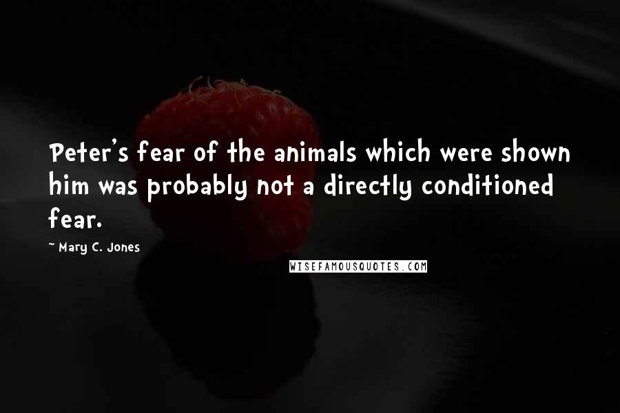 Mary C. Jones Quotes: Peter's fear of the animals which were shown him was probably not a directly conditioned fear.