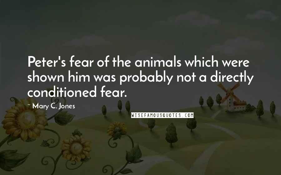 Mary C. Jones Quotes: Peter's fear of the animals which were shown him was probably not a directly conditioned fear.