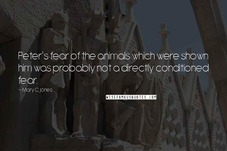 Mary C. Jones Quotes: Peter's fear of the animals which were shown him was probably not a directly conditioned fear.