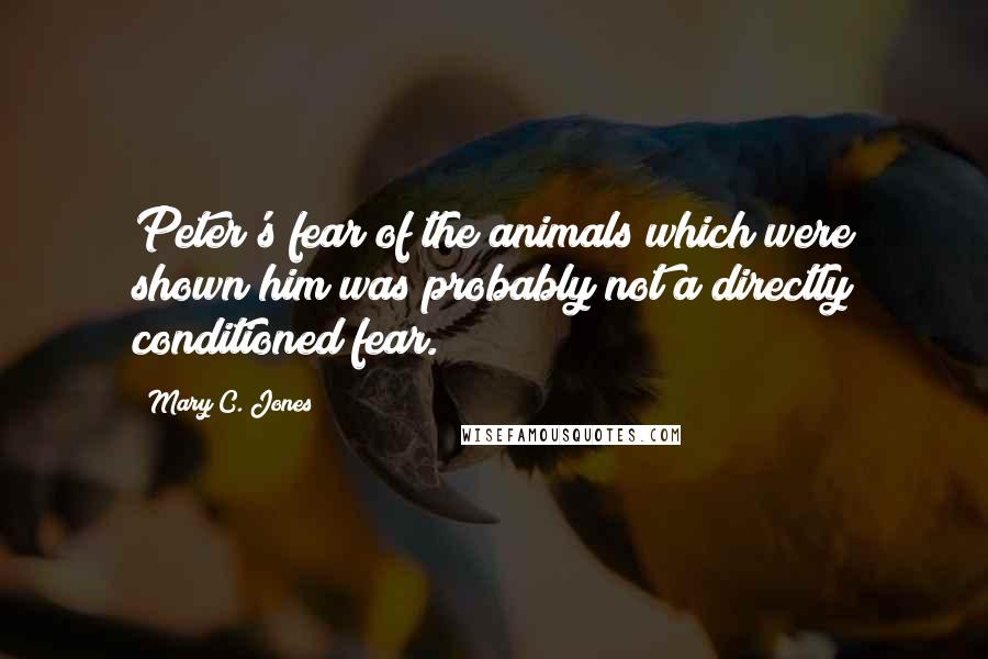 Mary C. Jones Quotes: Peter's fear of the animals which were shown him was probably not a directly conditioned fear.