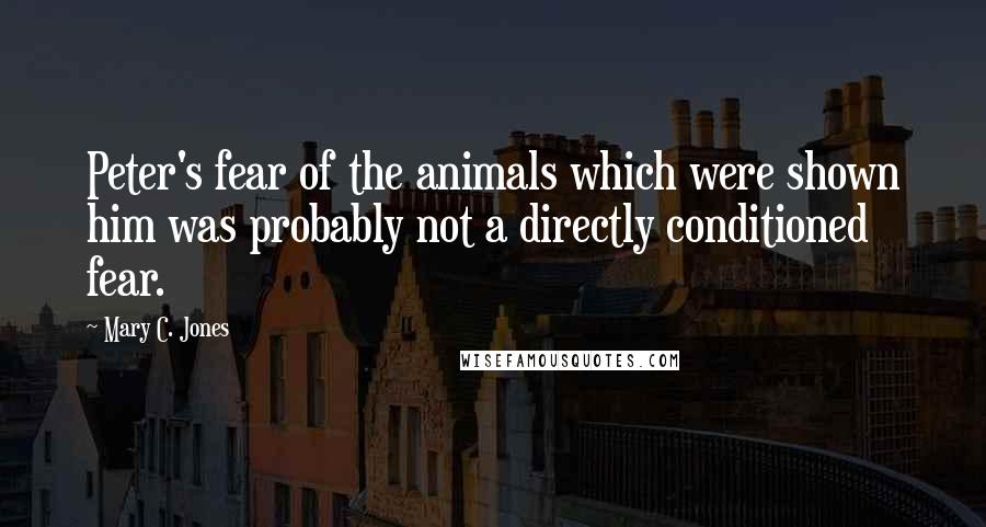 Mary C. Jones Quotes: Peter's fear of the animals which were shown him was probably not a directly conditioned fear.