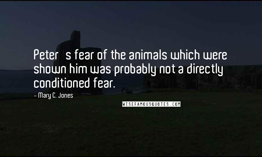 Mary C. Jones Quotes: Peter's fear of the animals which were shown him was probably not a directly conditioned fear.