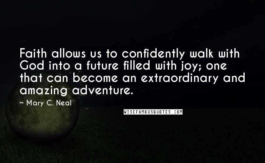 Mary C. Neal Quotes: Faith allows us to confidently walk with God into a future filled with joy; one that can become an extraordinary and amazing adventure.