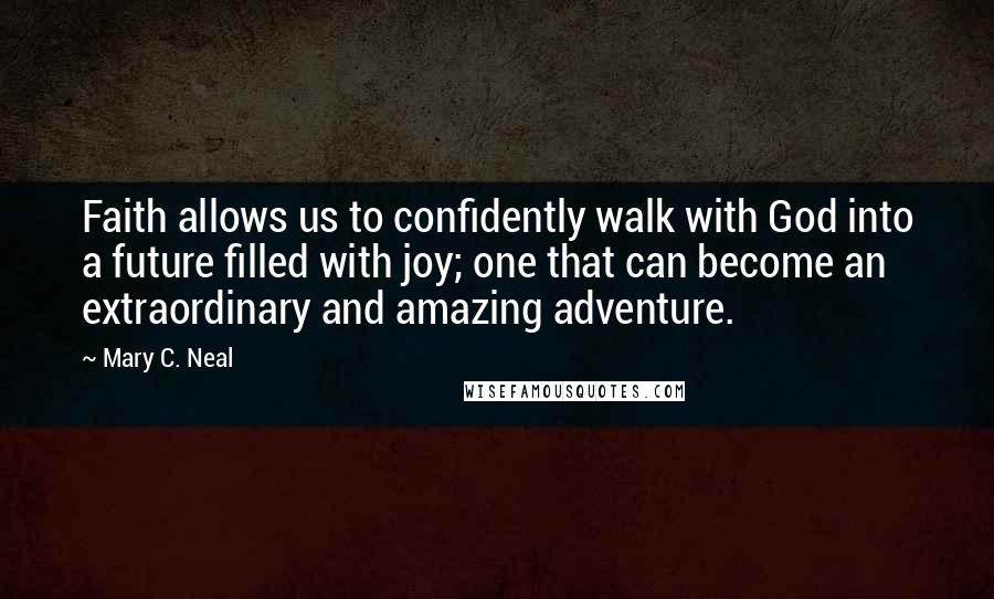 Mary C. Neal Quotes: Faith allows us to confidently walk with God into a future filled with joy; one that can become an extraordinary and amazing adventure.