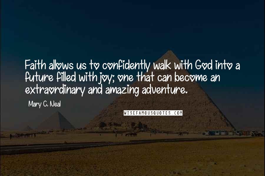 Mary C. Neal Quotes: Faith allows us to confidently walk with God into a future filled with joy; one that can become an extraordinary and amazing adventure.