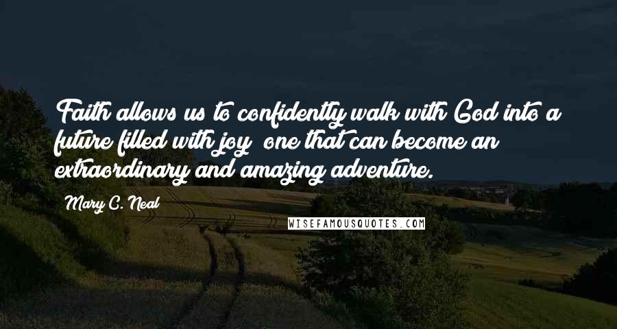 Mary C. Neal Quotes: Faith allows us to confidently walk with God into a future filled with joy; one that can become an extraordinary and amazing adventure.
