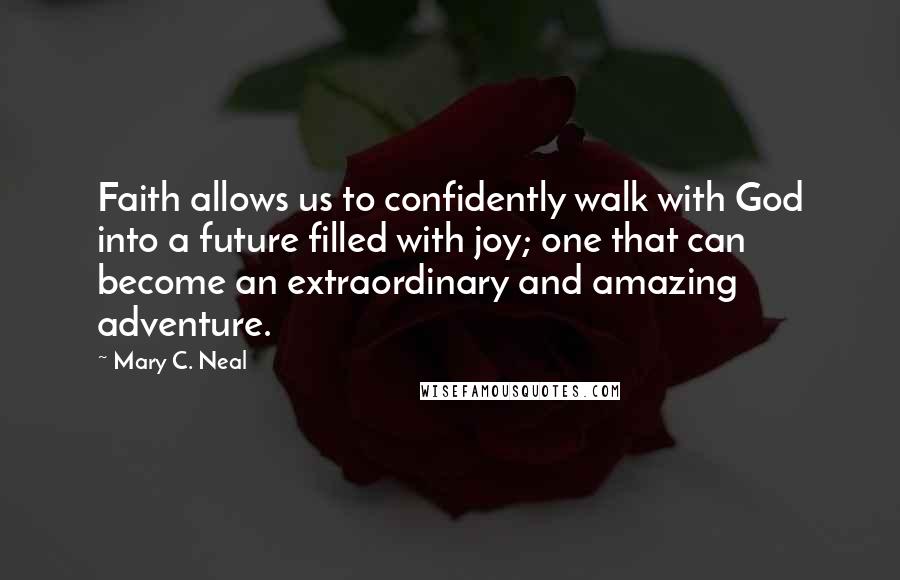 Mary C. Neal Quotes: Faith allows us to confidently walk with God into a future filled with joy; one that can become an extraordinary and amazing adventure.