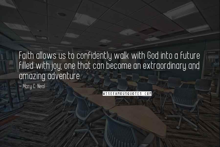 Mary C. Neal Quotes: Faith allows us to confidently walk with God into a future filled with joy; one that can become an extraordinary and amazing adventure.