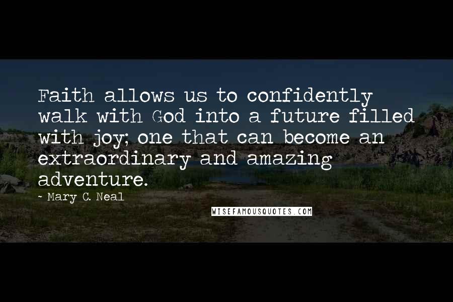 Mary C. Neal Quotes: Faith allows us to confidently walk with God into a future filled with joy; one that can become an extraordinary and amazing adventure.