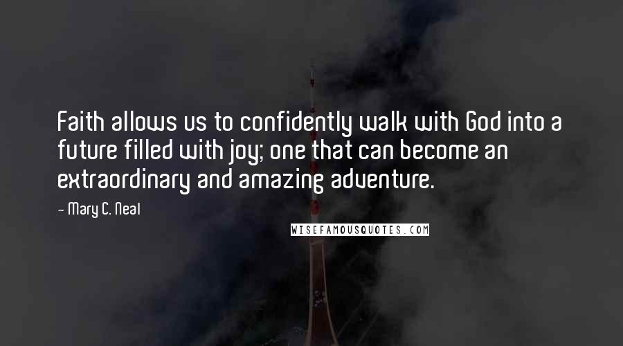 Mary C. Neal Quotes: Faith allows us to confidently walk with God into a future filled with joy; one that can become an extraordinary and amazing adventure.