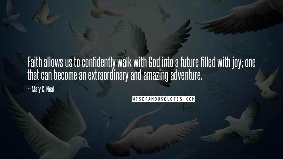 Mary C. Neal Quotes: Faith allows us to confidently walk with God into a future filled with joy; one that can become an extraordinary and amazing adventure.