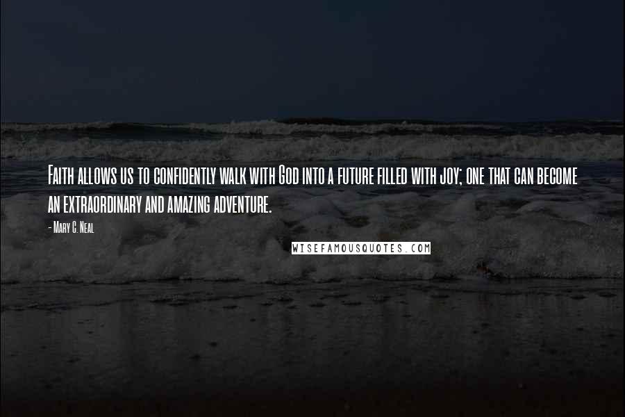 Mary C. Neal Quotes: Faith allows us to confidently walk with God into a future filled with joy; one that can become an extraordinary and amazing adventure.